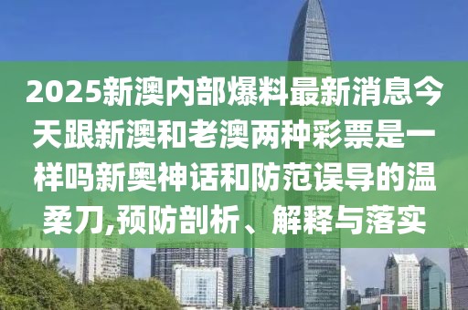 2025新澳內(nèi)部爆料最新消息今天跟新澳和老澳兩種彩票是一樣嗎新奧神話和防范誤導(dǎo)的溫柔刀,預(yù)防剖析、解釋與落實(shí)