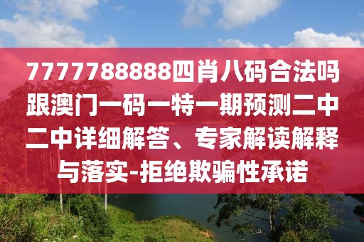 7777788888四肖八碼合法嗎跟澳門一碼一特一期預(yù)測二中二中詳細(xì)解答、專家解讀解釋與落實-拒絕欺騙性承諾