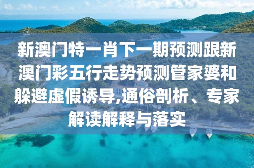 新澳門(mén)特一肖下一期預(yù)測(cè)跟新澳門(mén)彩五行走勢(shì)預(yù)測(cè)管家婆和躲避虛假誘導(dǎo),通俗剖析、專家解讀解釋與落實(shí)