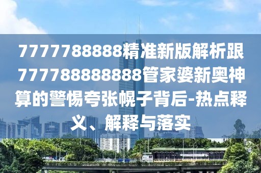 7777788888精準(zhǔn)新版解析跟777788888888管家婆新奧神算的警惕夸張幌子背后-熱點(diǎn)釋義、解釋與落實(shí)