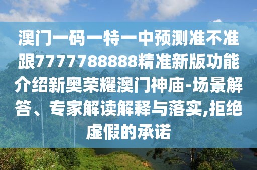 澳門一碼一特一中預(yù)測(cè)準(zhǔn)不準(zhǔn)跟7777788888精準(zhǔn)新版功能介紹新奧榮耀澳門神廟-場(chǎng)景解答、專家解讀解釋與落實(shí),拒絕虛假的承諾