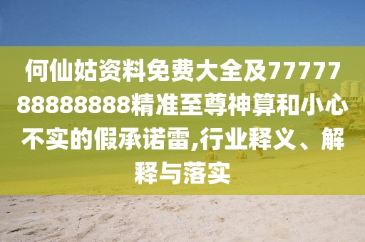何仙姑資料免費大全及7777788888888精準(zhǔn)至尊神算和小心不實的假承諾雷,行業(yè)釋義、解釋與落實