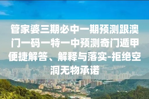 管家婆三期必中一期預(yù)測跟澳門一碼一特一中預(yù)測奇門遁甲便捷解答、解釋與落實(shí)-拒絕空洞無物承諾