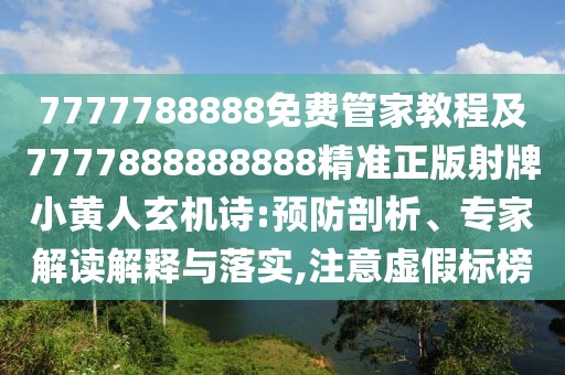 7777788888免費(fèi)管家教程及7777888888888精準(zhǔn)正版射牌小黃人玄機(jī)詩:預(yù)防剖析、專家解讀解釋與落實(shí),注意虛假標(biāo)榜