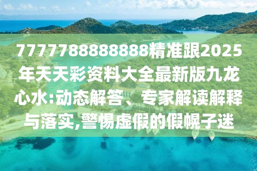 7777788888888精準跟2025年天天彩資料大全最新版九龍心水:動態(tài)解答、專家解讀解釋與落實,警惕虛假的假幌子迷