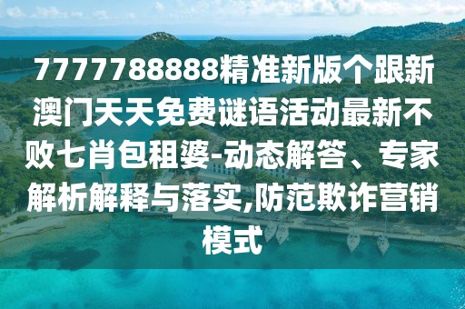 7777788888精準(zhǔn)新版?zhèn)€跟新澳門(mén)天天免費(fèi)謎語(yǔ)活動(dòng)最新不敗七肖包租婆-動(dòng)態(tài)解答、專(zhuān)家解析解釋與落實(shí),防范欺詐營(yíng)銷(xiāo)模式