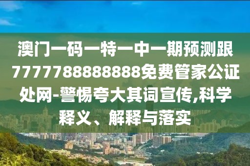 澳門一碼一特一中一期預(yù)測跟7777788888888免費管家公證處網(wǎng)-警惕夸大其詞宣傳,科學(xué)釋義、解釋與落實
