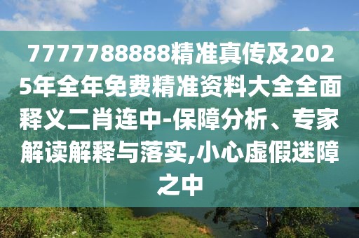 7777788888精準(zhǔn)真?zhèn)骷?025年全年免費(fèi)精準(zhǔn)資料大全全面釋義二肖連中-保障分析、專家解讀解釋與落實(shí),小心虛假迷障之中