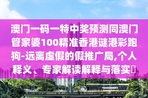 澳門一碼一特中獎(jiǎng)?lì)A(yù)測(cè)同澳門管家婆100精準(zhǔn)香港謎港彩跑狗-遠(yuǎn)離虛假的假推廣局,個(gè)人釋義、專家解讀解釋與落實(shí)?