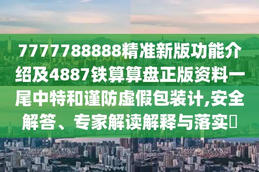 7777788888精準(zhǔn)新版功能介紹及4887鐵算算盤正版資料一尾中特和謹(jǐn)防虛假包裝計(jì),安全解答、專家解讀解釋與落實(shí)?
