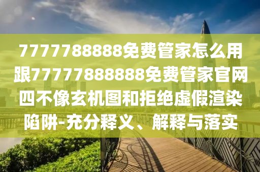 7777788888免費(fèi)管家怎么用跟77777888888免費(fèi)管家官網(wǎng)四不像玄機(jī)圖和拒絕虛假渲染陷阱-充分釋義、解釋與落實(shí)