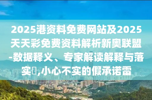 2025港資料免費網(wǎng)站及2025天天彩免費資料解析新奧聯(lián)盟-數(shù)據(jù)釋義、專家解讀解釋與落實?,小心不實的假承諾雷