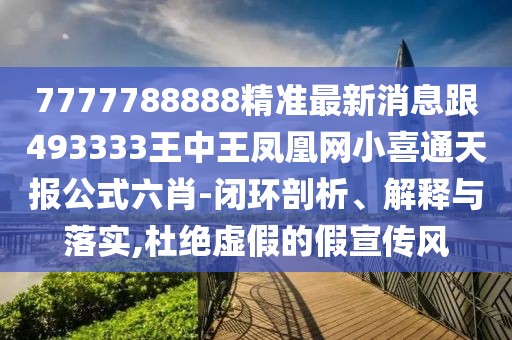 7777788888精準最新消息跟493333王中王鳳凰網(wǎng)小喜通天報公式六肖-閉環(huán)剖析、解釋與落實,杜絕虛假的假宣傳風