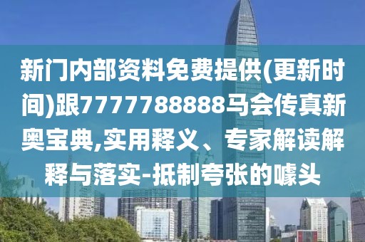 新門內(nèi)部資料免費提供(更新時間)跟7777788888馬會傳真新奧寶典,實用釋義、專家解讀解釋與落實-抵制夸張的噱頭