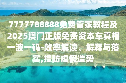 7777788888免費(fèi)管家教程及2025澳門(mén)正版免費(fèi)資本車(chē)真相一波一碼-效率解讀、解釋與落實(shí),提防虛假造勢(shì)