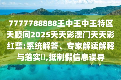 7777788888王中王中王特區(qū)天順同2025天天彩澳門天天彩紅藍(lán):系統(tǒng)解答、專家解讀解釋與落實(shí)?,抵制假信息誤導(dǎo)