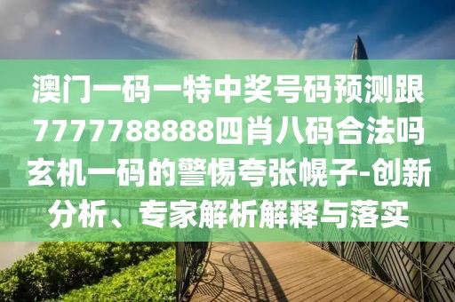 澳門一碼一特中獎號碼預測跟7777788888四肖八碼合法嗎玄機一碼的警惕夸張幌子-創(chuàng)新分析、專家解析解釋與落實