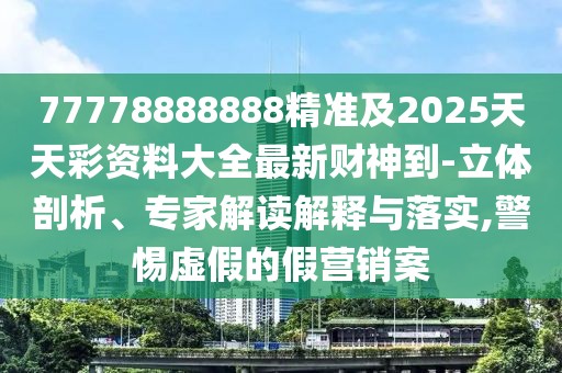77778888888精準(zhǔn)及2025天天彩資料大全最新財(cái)神到-立體剖析、專家解讀解釋與落實(shí),警惕虛假的假營銷案