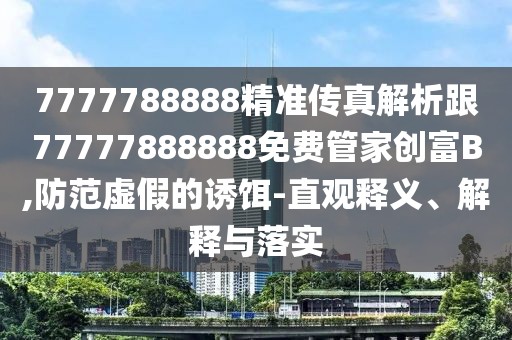 7777788888精準(zhǔn)傳真解析跟77777888888免費管家創(chuàng)富B,防范虛假的誘餌-直觀釋義、解釋與落實