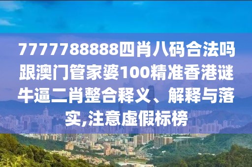 7777788888四肖八碼合法嗎跟澳門管家婆100精準(zhǔn)香港謎牛逼二肖整合釋義、解釋與落實,注意虛假標(biāo)榜