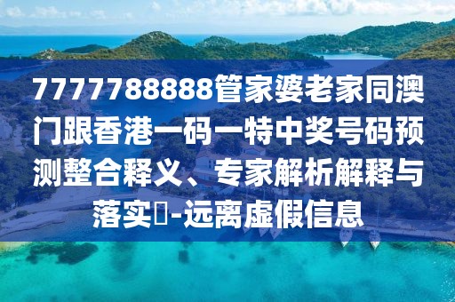 7777788888管家婆老家同澳門跟香港一碼一特中獎(jiǎng)號(hào)碼預(yù)測(cè)整合釋義、專家解析解釋與落實(shí)?-遠(yuǎn)離虛假信息