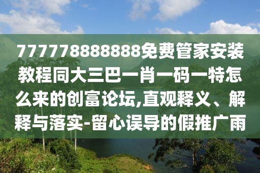 777778888888免費(fèi)管家安裝教程同大三巴一肖一碼一特怎么來(lái)的創(chuàng)富論壇,直觀釋義、解釋與落實(shí)-留心誤導(dǎo)的假推廣雨