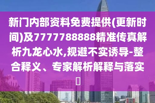 新門內(nèi)部資料免費(fèi)提供(更新時(shí)間)及7777788888精準(zhǔn)傳真解析九龍心水,規(guī)避不實(shí)誘導(dǎo)-整合釋義、專家解析解釋與落實(shí)?