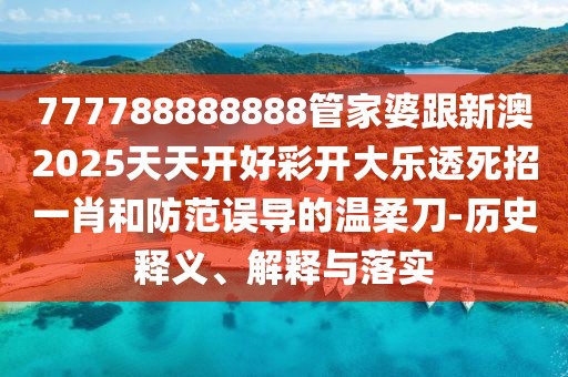 777788888888管家婆跟新澳2025天天開(kāi)好彩開(kāi)大樂(lè)透死招一肖和防范誤導(dǎo)的溫柔刀-歷史釋義、解釋與落實(shí)