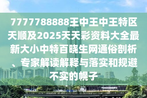 7777788888王中王中王特區(qū)天順及2025天天彩資料大全最新大小中特百曉生網(wǎng)通俗剖析、專家解讀解釋與落實和規(guī)避不實的幌子