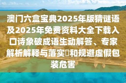 澳門六盒寶典2025年版猜謎語(yǔ)及2025年免費(fèi)資料大全下載入口詩(shī)象破成語(yǔ)生動(dòng)解答、專家解析解釋與落實(shí)?和規(guī)避虛假包裝危害