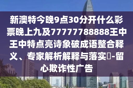 新澳特今晚9點(diǎn)30分開什么彩票晚上九及77777788888王中王中特點(diǎn)亮詩象破成語整合釋義、專家解析解釋與落實(shí)?-留心欺詐性廣告