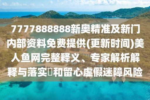 7777888888新奧精準(zhǔn)及新門內(nèi)部資料免費(fèi)提供(更新時(shí)間)美人魚網(wǎng)完整釋義、專家解析解釋與落實(shí)?和留心虛假迷障風(fēng)險(xiǎn)