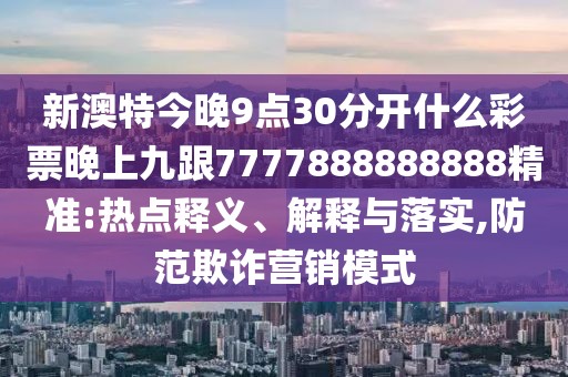 新澳特今晚9點(diǎn)30分開(kāi)什么彩票晚上九跟7777888888888精準(zhǔn):熱點(diǎn)釋義、解釋與落實(shí),防范欺詐營(yíng)銷模式