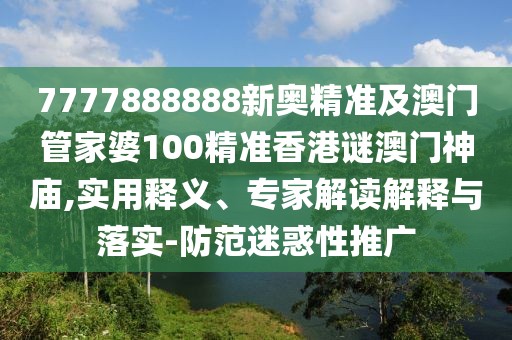 7777888888新奧精準(zhǔn)及澳門(mén)管家婆100精準(zhǔn)香港謎澳門(mén)神廟,實(shí)用釋義、專(zhuān)家解讀解釋與落實(shí)-防范迷惑性推廣
