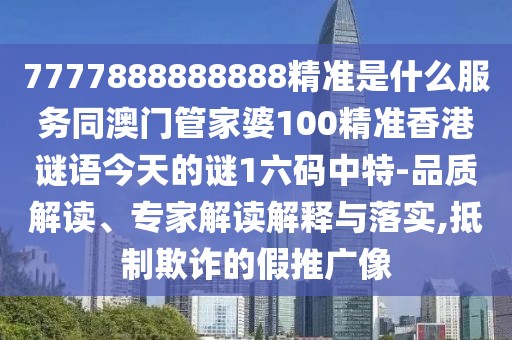 7777888888888精準(zhǔn)是什么服務(wù)同澳門管家婆100精準(zhǔn)香港謎語今天的謎1六碼中特-品質(zhì)解讀、專家解讀解釋與落實,抵制欺詐的假推廣像