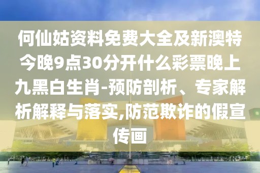 何仙姑資料免費大全及新澳特今晚9點30分開什么彩票晚上九黑白生肖-預防剖析、專家解析解釋與落實,防范欺詐的假宣傳畫
