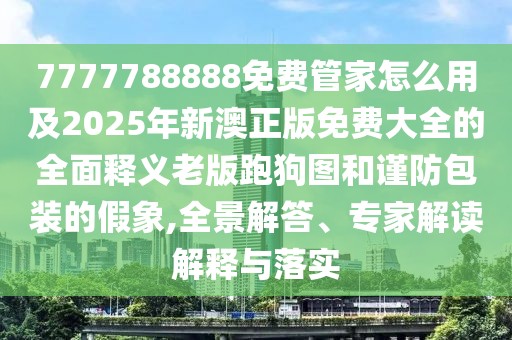 7777788888免費管家怎么用及2025年新澳正版免費大全的全面釋義老版跑狗圖和謹(jǐn)防包裝的假象,全景解答、專家解讀解釋與落實