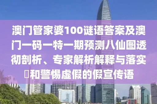 澳門管家婆100謎語答案及澳門一碼一特一期預(yù)測八仙圖透徹剖析、專家解析解釋與落實?和警惕虛假的假宣傳語