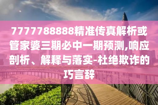 7777788888精準(zhǔn)傳真解析或管家婆三期必中一期預(yù)測(cè),響應(yīng)剖析、解釋與落實(shí)-杜絕欺詐的巧言辭