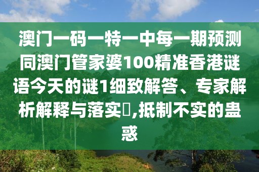 澳門一碼一特一中每一期預測同澳門管家婆100精準香港謎語今天的謎1細致解答、專家解析解釋與落實?,抵制不實的蠱惑