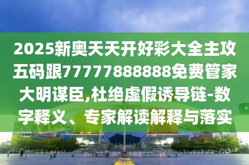 2025新奧天天開好彩大全主攻五碼跟77777888888免費(fèi)管家大明謀臣,杜絕虛假誘導(dǎo)鏈-數(shù)字釋義、專家解讀解釋與落實