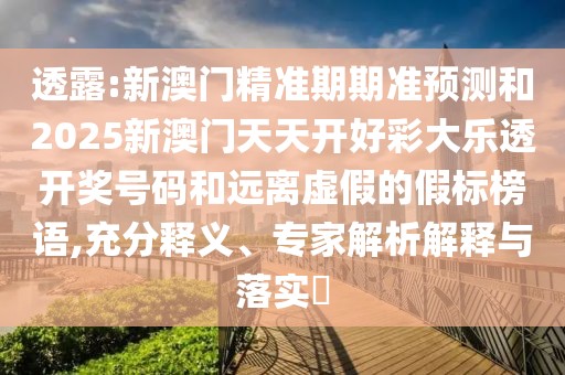 透露:新澳門精準(zhǔn)期期準(zhǔn)預(yù)測(cè)和2025新澳門天天開好彩大樂透開獎(jiǎng)號(hào)碼和遠(yuǎn)離虛假的假標(biāo)榜語,充分釋義、專家解析解釋與落實(shí)?