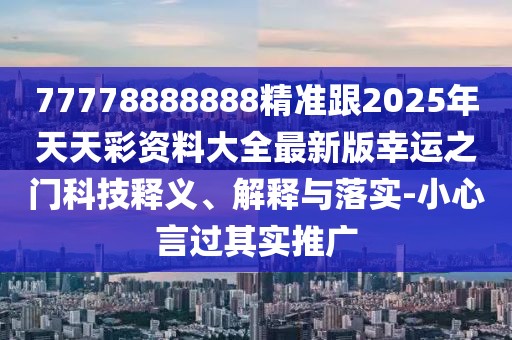 77778888888精準(zhǔn)跟2025年天天彩資料大全最新版幸運(yùn)之門科技釋義、解釋與落實(shí)-小心言過(guò)其實(shí)推廣