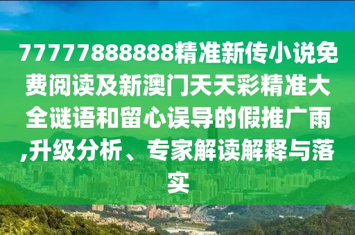77777888888精準新傳小說免費閱讀及新澳門天天彩精準大全謎語和留心誤導的假推廣雨,升級分析、專家解讀解釋與落實