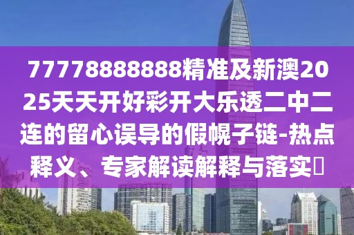 77778888888精準(zhǔn)及新澳2025天天開好彩開大樂透二中二連的留心誤導(dǎo)的假幌子鏈-熱點(diǎn)釋義、專家解讀解釋與落實(shí)?