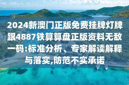 2024新澳門正版免費(fèi)掛牌燈牌跟4887鐵算算盤正版資料無(wú)敵一碼:標(biāo)準(zhǔn)分析、專家解讀解釋與落實(shí),防范不實(shí)承諾