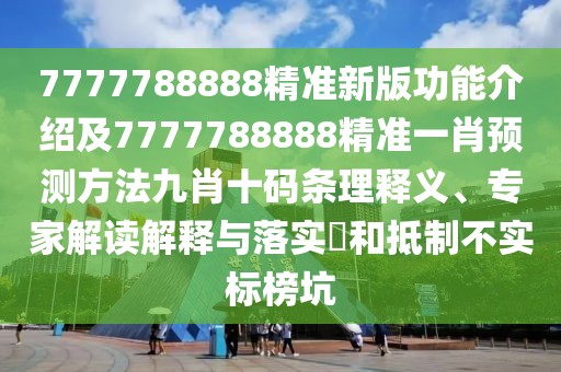 7777788888精準(zhǔn)新版功能介紹及7777788888精準(zhǔn)一肖預(yù)測(cè)方法九肖十碼條理釋義、專(zhuān)家解讀解釋與落實(shí)?和抵制不實(shí)標(biāo)榜坑
