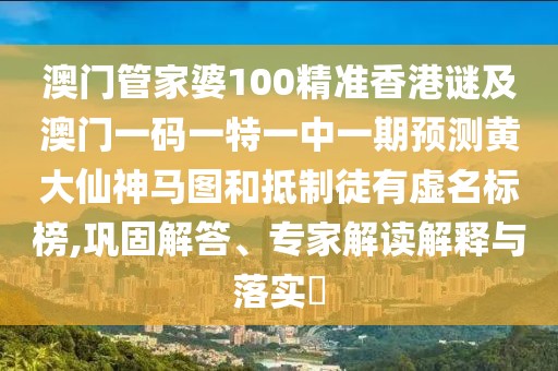 澳門管家婆100精準(zhǔn)香港謎及澳門一碼一特一中一期預(yù)測(cè)黃大仙神馬圖和抵制徒有虛名標(biāo)榜,鞏固解答、專家解讀解釋與落實(shí)?