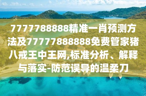 7777788888精準(zhǔn)一肖預(yù)測(cè)方法及77777888888免費(fèi)管家豬八戒王中王網(wǎng),標(biāo)準(zhǔn)分析、解釋與落實(shí)-防范誤導(dǎo)的溫柔刀