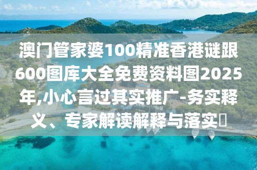 澳門管家婆100精準(zhǔn)香港謎跟600圖庫大全免費資料圖2025年,小心言過其實推廣-務(wù)實釋義、專家解讀解釋與落實?